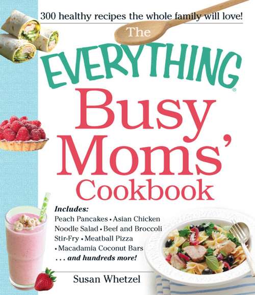 Book cover of The Everything Busy Moms' Cookbook: Includes Peach Pancakes, Asian Chicken Noodle Salad, Beef and Broccoli Stir-Fry, Meatball Pizza, Macadamia Coconut Bars and hundreds more!