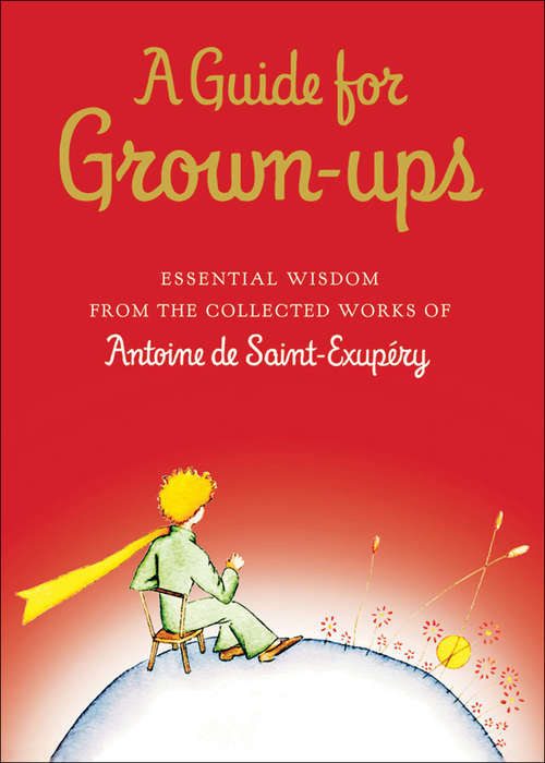 Book cover of A Guide for Grown-ups: Essential Wisdom from the Collected Works of Antoine de Saint-Exupéry (The\little Prince Ser.)