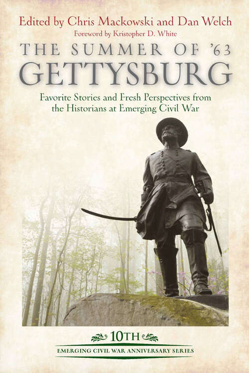 The Summer of ’63 Gettysburg: Favorite Stories and Fresh Perspectives from the Historians at Emerging Civil War (Emerging Civil War Series)
