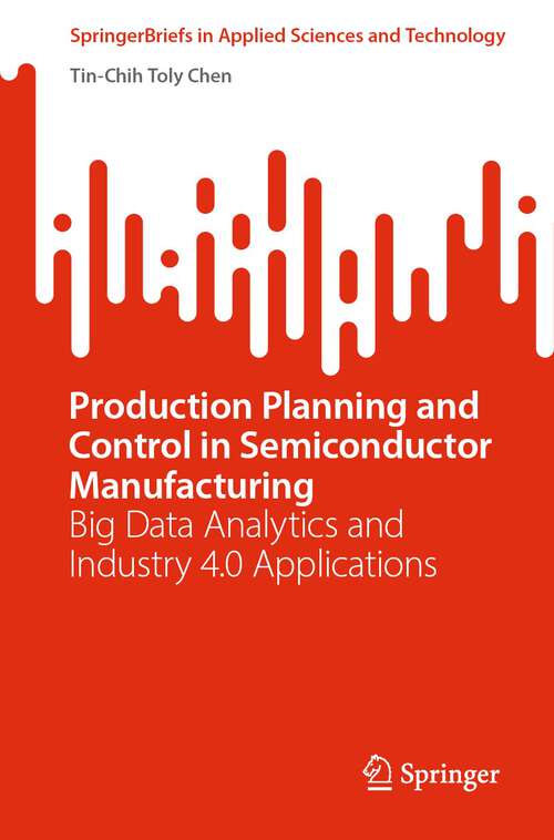 Production Planning and Control in Semiconductor Manufacturing: Big Data Analytics and Industry 4.0 Applications (SpringerBriefs in Applied Sciences and Technology)