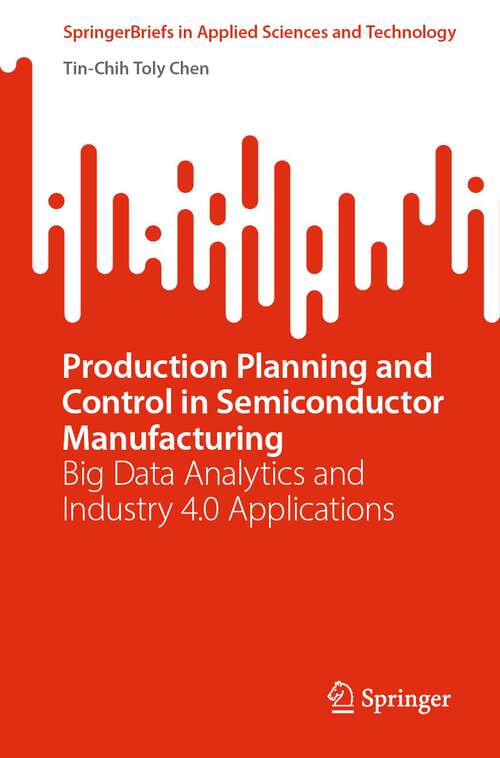 Book cover of Production Planning and Control in Semiconductor Manufacturing: Big Data Analytics and Industry 4.0 Applications (1st ed. 2023) (SpringerBriefs in Applied Sciences and Technology)