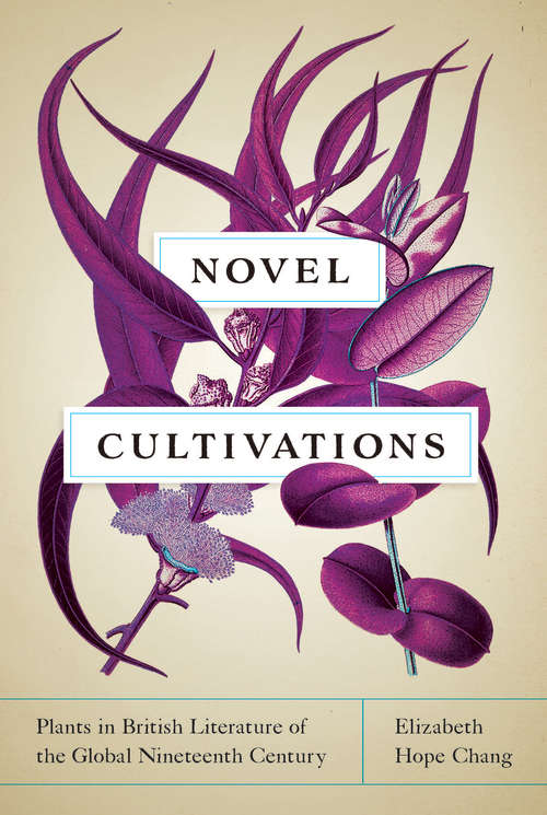 Novel Cultivations: Plants in British Literature of the Global Nineteenth Century (Under the Sign of Nature: Explorations in Ecocriticism)