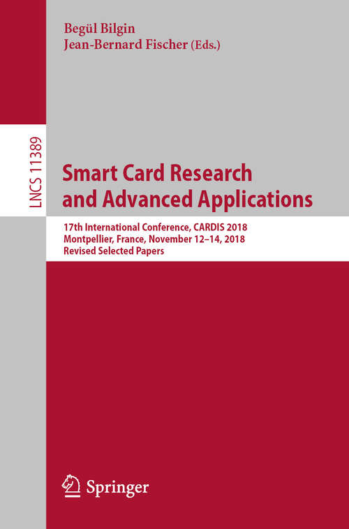 Smart Card Research and Advanced Applications: 17th International Conference, CARDIS 2018, Montpellier, France, November 12–14, 2018, Revised Selected Papers (Lecture Notes in Computer Science #11389)