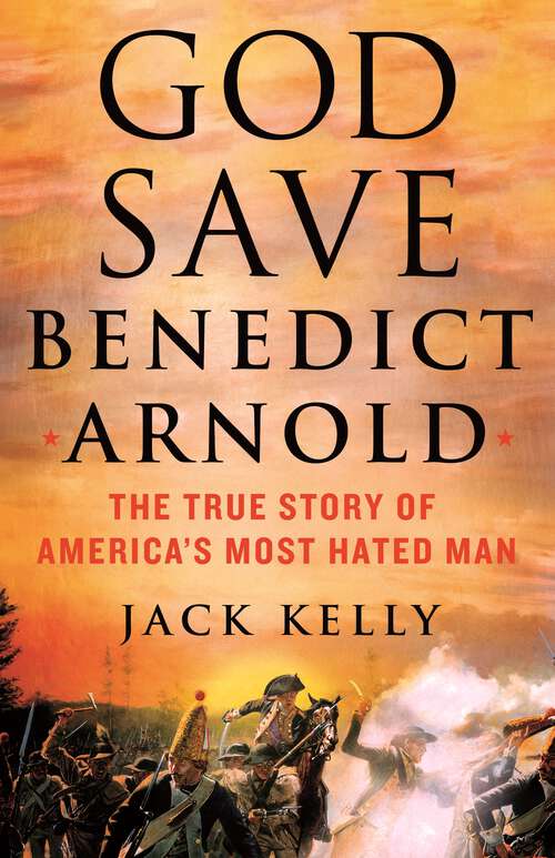 Book cover of God Save Benedict Arnold: The True Story of America's Most Hated Man