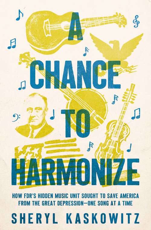Book cover of A Chance to Harmonize: How FDR's Hidden Music Unit Sought to Save America from the Great Depression—One Song at a Time