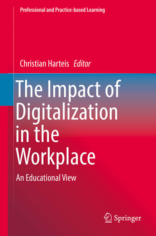 Book cover of The Impact of Digitalization in the Workplace: An Educational View (1st ed. 2018) (Professional and Practice-based Learning #21)