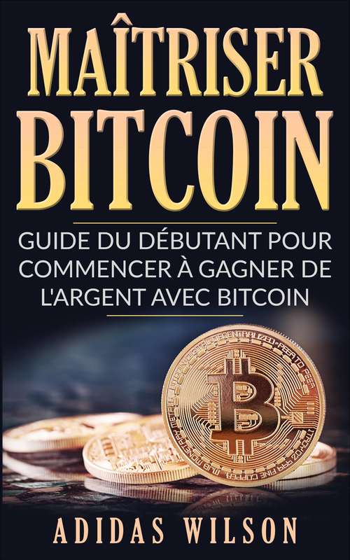 Book cover of Maîtriser Bitcoin - Guide du débutant pour commencer à gagner de l'argent avec Bitcoin