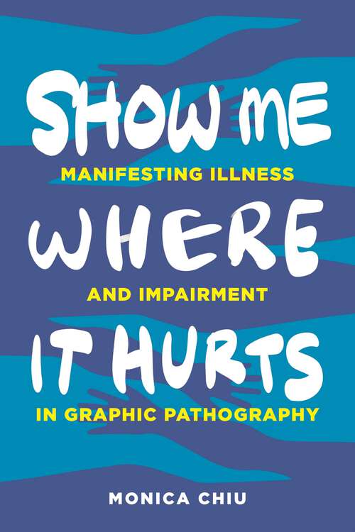 Book cover of Show Me Where It Hurts: Manifesting Illness and Impairment in Graphic Pathography (Graphic Medicine)