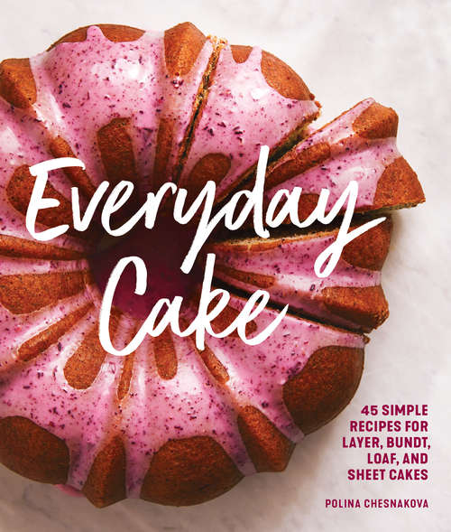 Book cover of Everyday Cake: 45 Simple Recipes for Layer, Bundt, Loaf, and Sheet Cakes