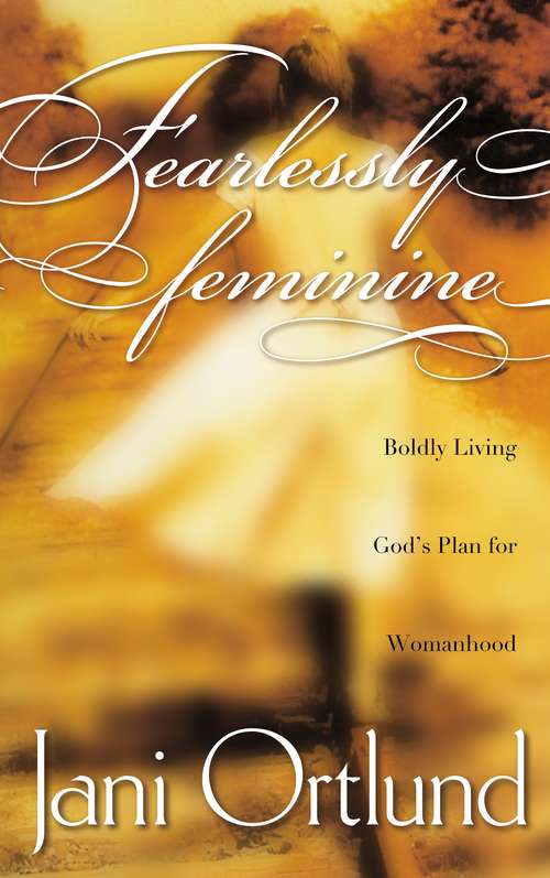 Book cover of Fearlessly Feminine: Boldly Living God's Plan for Womanhood