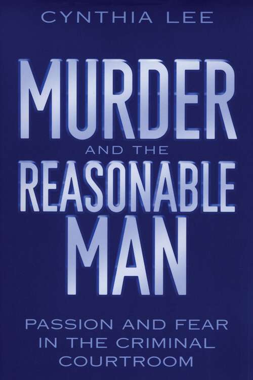 Murder and the Reasonable Man: Passion and Fear in the Criminal Courtroom (Critical America #37)