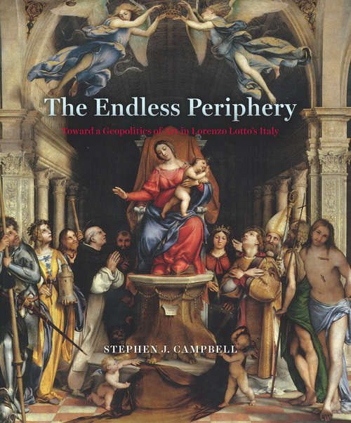 Book cover of The Endless Periphery: Toward a Geopolitics of Art in Lorenzo Lotto's Italy (Louise Smith Bross Lecture Series)
