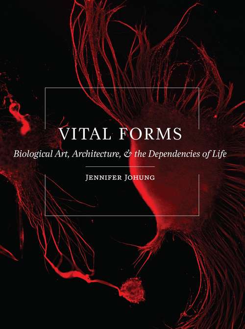 Vital Forms: Biological Art, Architecture, and the Dependencies of Life