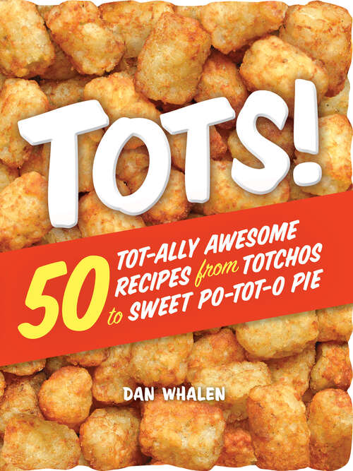 Book cover of Tots!: 50 Tot-ally Awesome Recipes from Totchos to Sweet Po-tot-o Pie