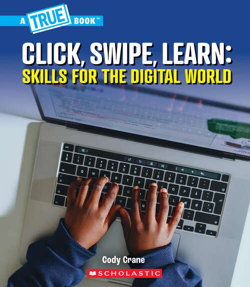 Book cover of Click, Swipe, Learn: Skills for the Digital World (A True Book)