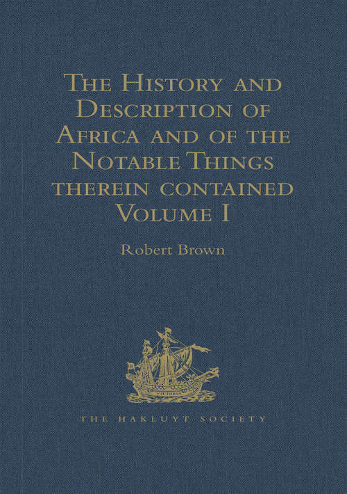 The History and Description of Africa and of the Notable Things therein contained: Written by Al-Hassan Ibn-Mohammed Al-Wezaz Al-Fasi, a Moor, baptised as Giovanni Leone, but better known as Leo Africanus. Done into English in the Year 1600, by John Pory