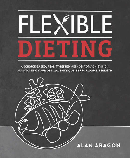 Book cover of Flexible Dieting: A Science-Based, Reality-Tested Method for Achieving and Maintaining Your Optima l Physique, Performance & Health
