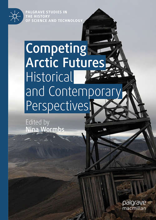 Competing Arctic Futures: Historical and Contemporary Perspectives (Palgrave Studies in the History of Science and Technology)