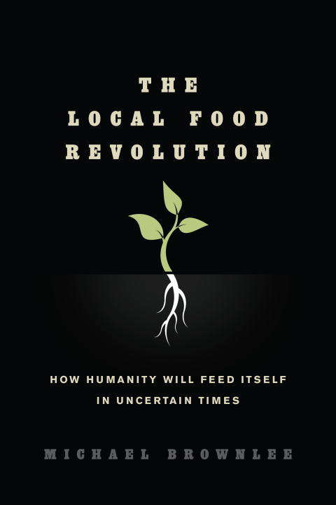 Book cover of The Local Food Revolution: How Humanity Will Feed Itself in Uncertain Times