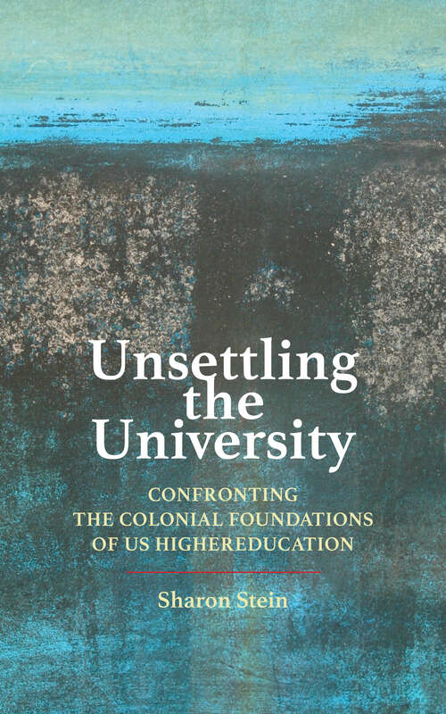 Unsettling the University: Confronting the Colonial Foundations of US Higher Education (Critical University Studies)