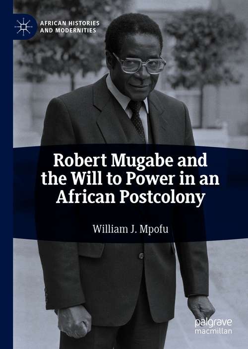 Book cover of Robert Mugabe and the Will to Power in an African Postcolony (1st ed. 2021) (African Histories and Modernities)