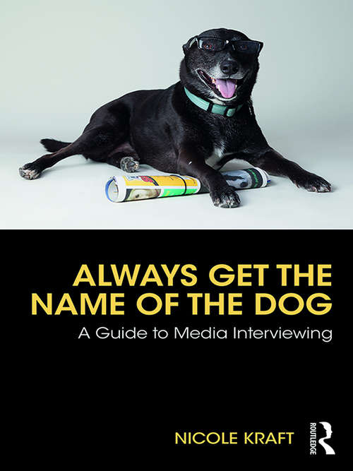Book cover of Always Get the Name of the Dog: A Guide to Media Interviewing