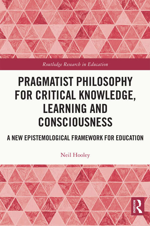 Book cover of Pragmatist Philosophy for Critical Knowledge, Learning and Consciousness: A New Epistemological Framework for Education (Routledge Research in Education)