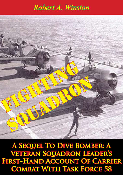 Fighting Squadron, A Sequel To Dive Bomber: A Veteran Squadron Leader’s First-Hand Account Of Carrier Combat With Task Force 58