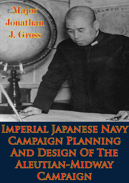 Imperial Japanese Navy Campaign Planning And Design Of The Aleutian-Midway Campaign