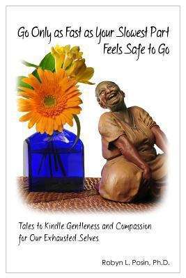 Book cover of Go Only As Fast As Your Slowest Part Feels Safe To Go: Tales to Kindle Gentleness and Compassion for Our Exhausted Selves