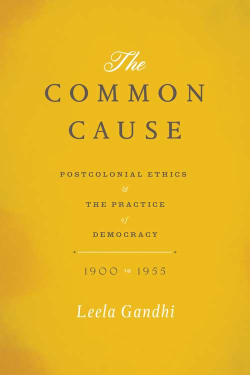 Book cover of The Common Cause: Postcolonial Ethics and the Practice of Democracy, 1900-1955