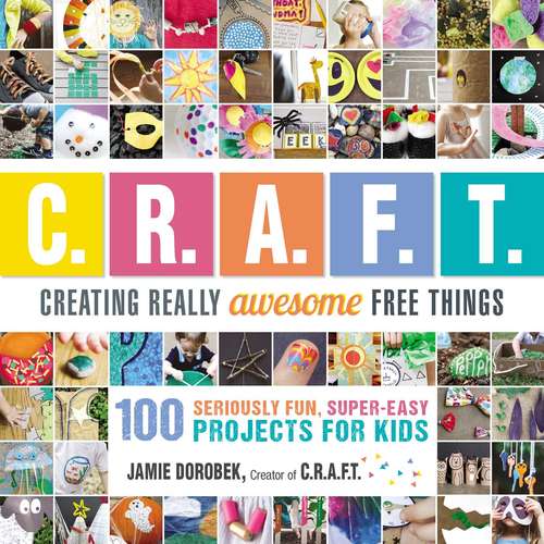 Book cover of Creating Really Awesome Free Things: 100 Seriously Fun, Super Easy Projects for Kids