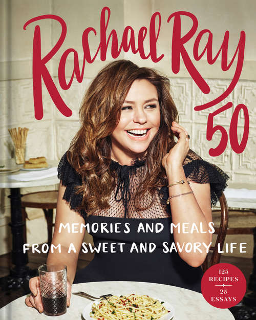Book cover of Rachael Ray 50: Memories and Meals from a Sweet and Savory Life: A Cookbook