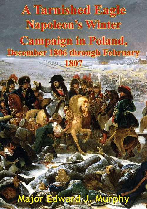 Book cover of A Tarnished Eagle: Napoleon's Winter Campaign In Poland, December 1806 Through February 1807