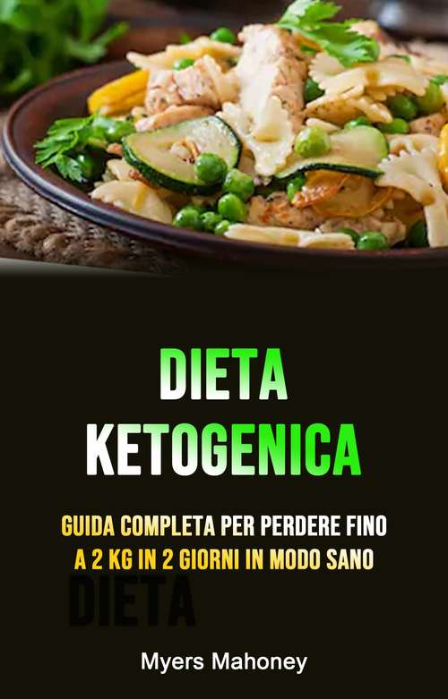 Book cover of Dieta Ketogenica: Guida Completa Per Perdere Fino A 2 Kg In 2 Giorni In Modo Sano