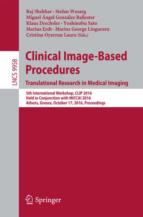 Clinical Image-Based Procedures. Translational Research in Medical Imaging: 5th International Workshop, CLIP 2016, Held in Conjunction with MICCAI 2016, Athens, Greece, October 17, 2016, Proceedings (Lecture Notes in Computer Science #9958)