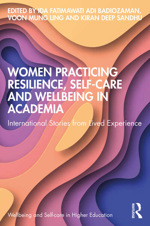 Women Practicing Resilience, Self-care and Wellbeing in Academia: International Stories from Lived Experience (Wellbeing and Self-care in Higher Education)