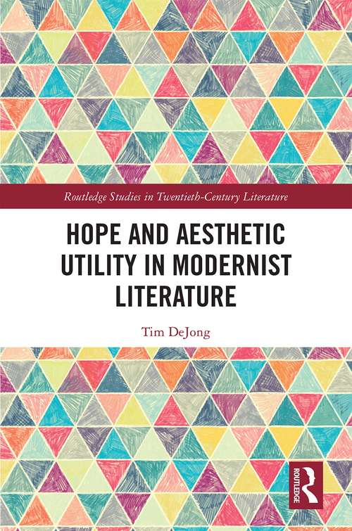 Hope and Aesthetic Utility in Modernist Literature (Routledge Studies in Twentieth-Century Literature)