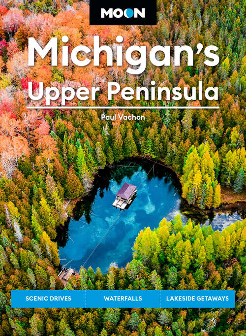 Book cover of Moon Michigan's Upper Peninsula: Scenic Drives, Waterfalls, Lakeside Getaways (6) (Moon U.S. Travel Guide)