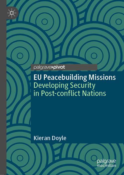 Book cover of EU Peacebuilding Missions: Developing Security in Post-conflict Nations (1st ed. 2022) (Palgrave Studies in Compromise after Conflict)