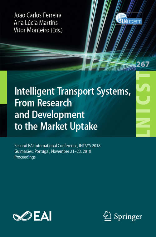Intelligent Transport Systems, From Research and Development to the Market Uptake: Second EAI International Conference, INTSYS 2018, Guimarães, Portugal, November 21–23, 2018, Proceedings (Lecture Notes of the Institute for Computer Sciences, Social Informatics and Telecommunications Engineering #267)