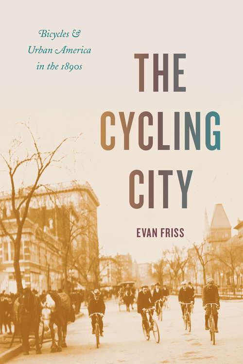 Book cover of The Cycling City: Bicycles and Urban America in the 1890s