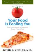 Your Food is Fooling You: How Your Brain Is Hijacked by Sugar, Fat, and Salt