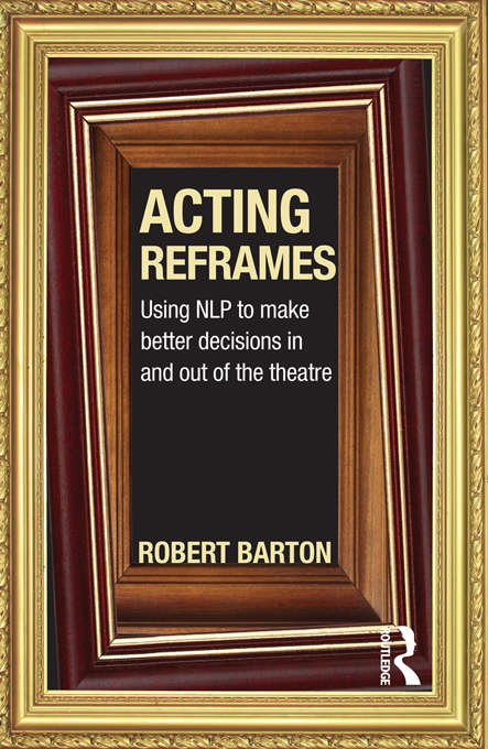 Book cover of Acting Reframes: Using NLP to Make Better Decisions In and Out of the Theatre