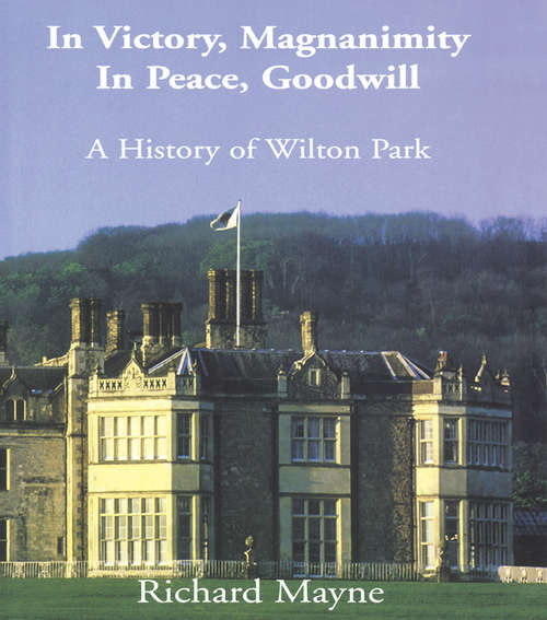 Book cover of In Victory, Magnanimity, in Peace, Goodwill: A History of Wilton Park (Whitehall Histories Ser.)