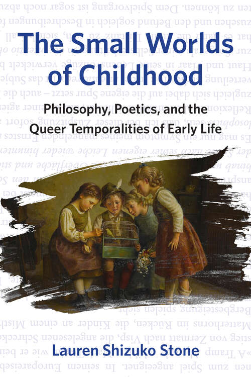 Book cover of The Small Worlds of Childhood: Philosophy, Poetics, and the Queer Temporalities of Early Life (1)