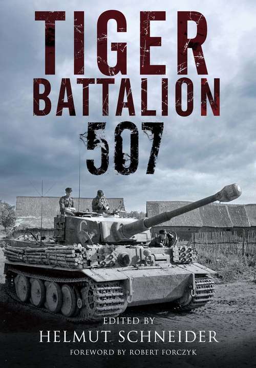 Tiger Battalion 507: Eyewitness Accounts from Hitler's Regiment
