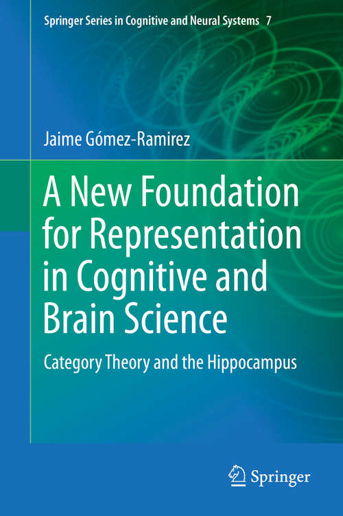 Book cover of A New Foundation for Representation in Cognitive and Brain Science: Category Theory and the Hippocampus (Springer Series in Cognitive and Neural Systems #7)