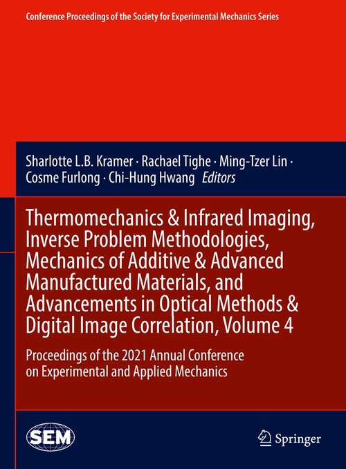 Thermomechanics & Infrared Imaging, Inverse Problem Methodologies, Mechanics of Additive & Advanced Manufactured Materials, and Advancements in Optical Methods & Digital Image Correlation, Volume 4: Proceedings of the 2021 Annual Conference on Experimental and Applied Mechanics (Conference Proceedings of the Society for Experimental Mechanics Series)