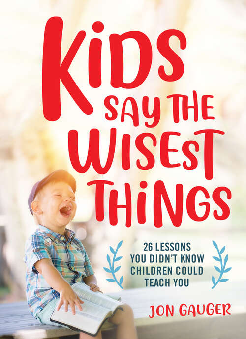 Book cover of Kids Say the Wisest Things: 26 Lessons You Didn't Know Children Could Teach You